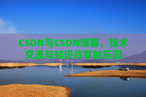 CSDN与CSDN博客，技术交流与知识共享的乐园