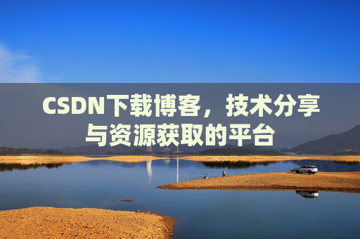 CSDN下载博客，技术分享与资源获取的平台